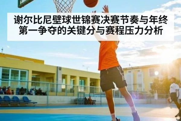 谢尔比尼壁球世锦赛决赛节奏与年终第一争夺的关键分与赛程压力分析